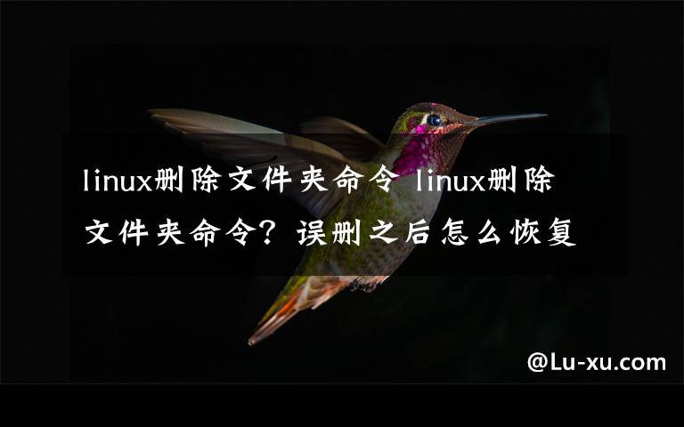 linux刪除文件夾命令 linux刪除文件夾命令？誤刪之后怎么恢復