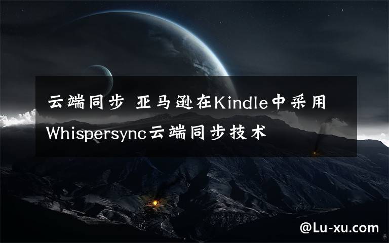 云端同步 亞馬遜在Kindle中采用Whispersync云端同步技術