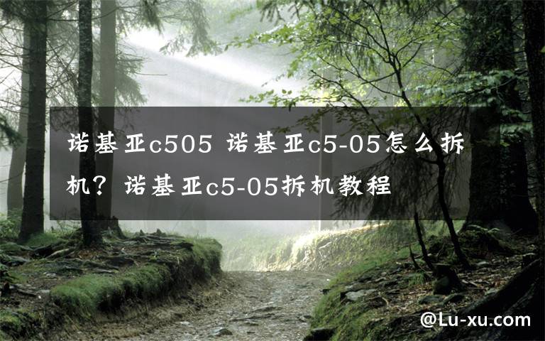 諾基亞c505 諾基亞c5-05怎么拆機？諾基亞c5-05拆機教程