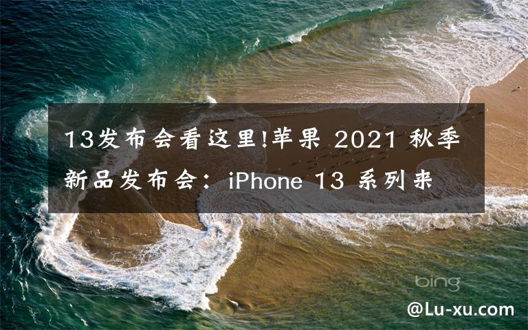 13發(fā)布會看這里!蘋果 2021 秋季新品發(fā)布會：iPhone 13 系列來了