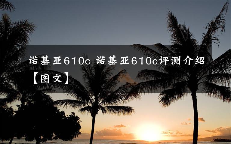 諾基亞610c 諾基亞610c評測介紹【圖文】