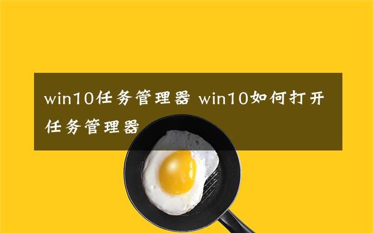 win10任務(wù)管理器 win10如何打開任務(wù)管理器