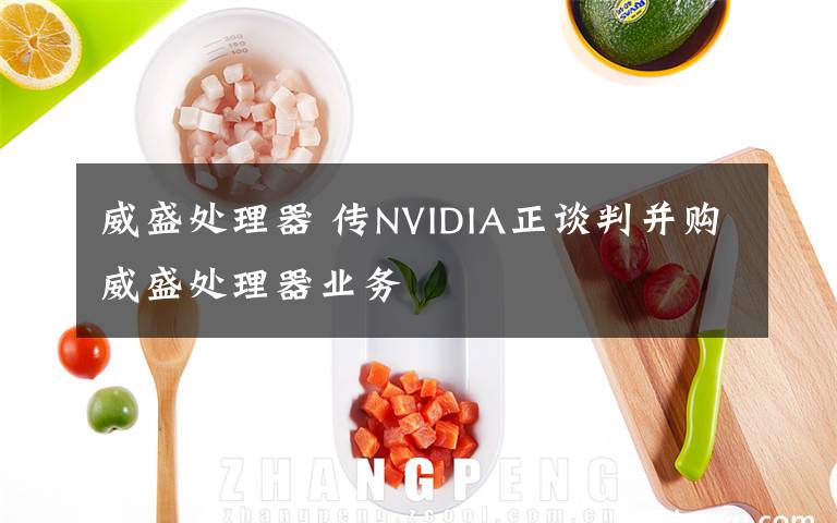 威盛處理器 傳NVIDIA正談判并購?fù)⑻幚砥鳂I(yè)務(wù)