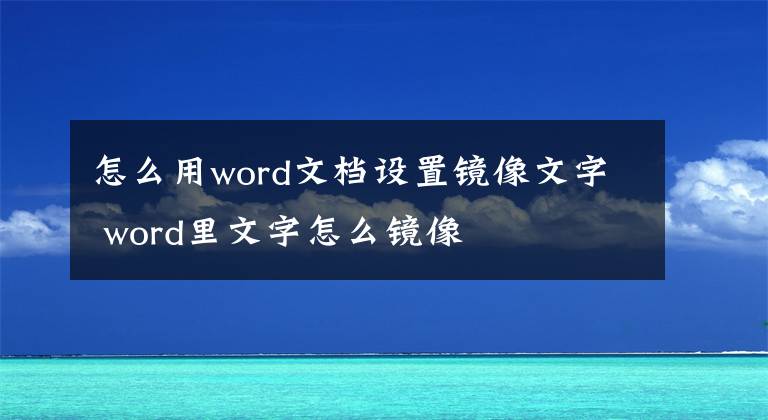 怎么用word文檔設(shè)置鏡像文字 word里文字怎么鏡像