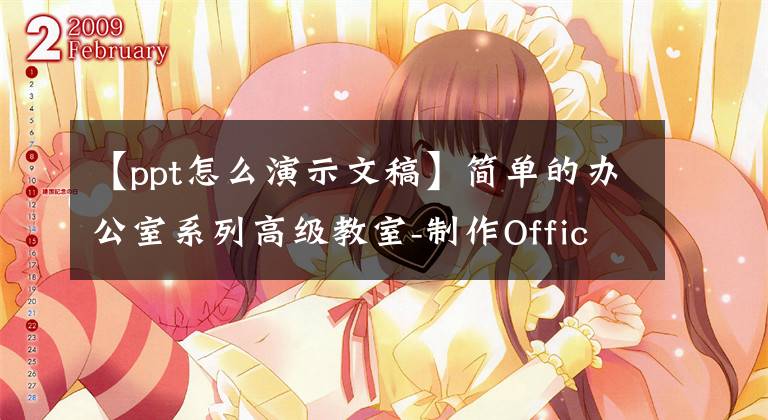 【ppt怎么演示文稿】簡單的辦公室系列高級教室-制作OfficePPT演示文稿(1)