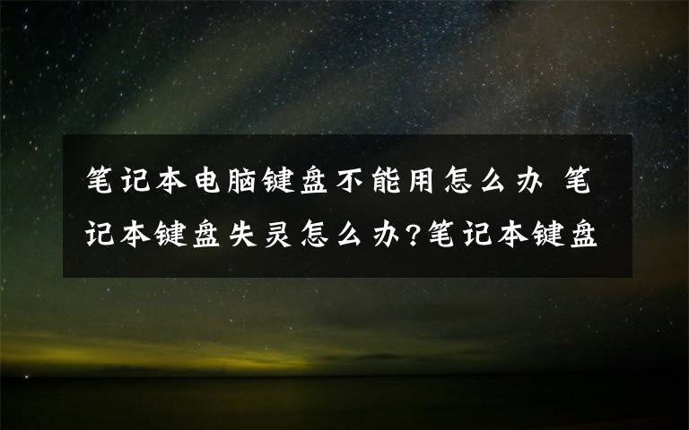 筆記本電腦鍵盤不能用怎么辦 筆記本鍵盤失靈怎么辦?筆記本鍵盤不能用的解決方法