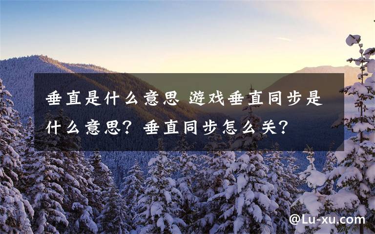 垂直是什么意思 游戲垂直同步是什么意思？垂直同步怎么關(guān)？