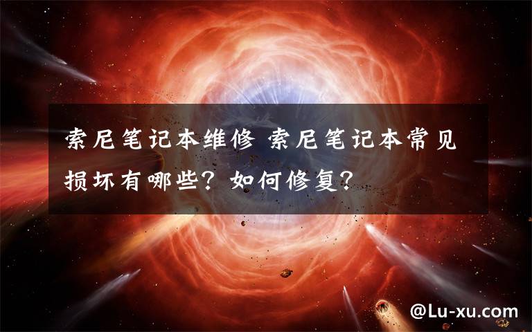 索尼筆記本維修 索尼筆記本常見損壞有哪些？如何修復(fù)？