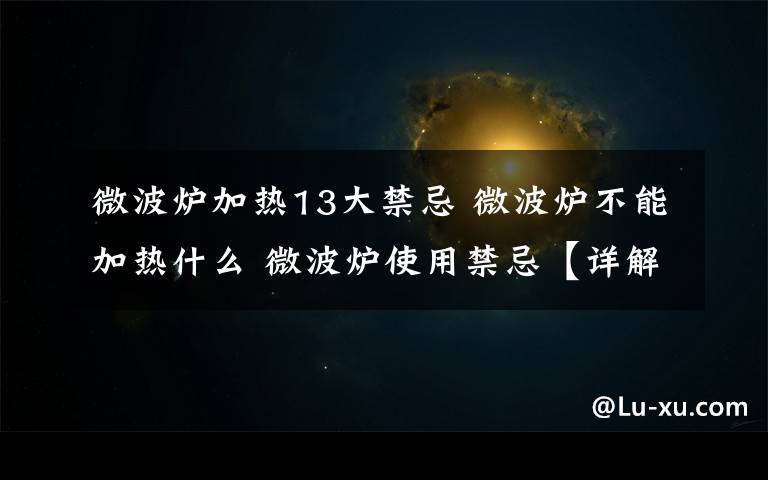 微波爐加熱13大禁忌 微波爐不能加熱什么 微波爐使用禁忌【詳解】