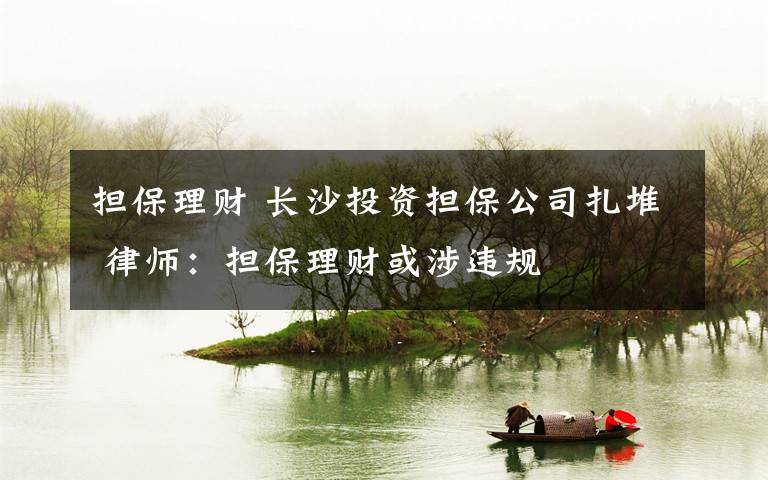 擔(dān)保理財(cái) 長(zhǎng)沙投資擔(dān)保公司扎堆 律師：擔(dān)保理財(cái)或涉違規(guī)