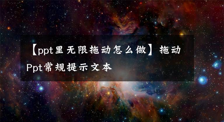 【ppt里無限拖動怎么做】拖動Ppt常規(guī)提示文本