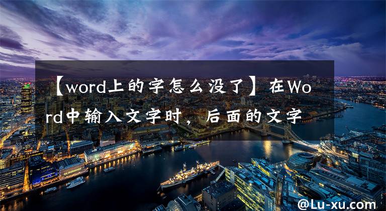 【word上的字怎么沒了】在Word中輸入文字時(shí)，后面的文字消失了，一篇文章有助于你徹底解決。