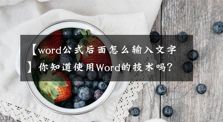 【word公式后面怎么輸入文字】你知道使用Word的技術(shù)嗎？