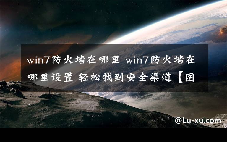 win7防火墻在哪里 win7防火墻在哪里設(shè)置 輕松找到安全渠道【圖文】