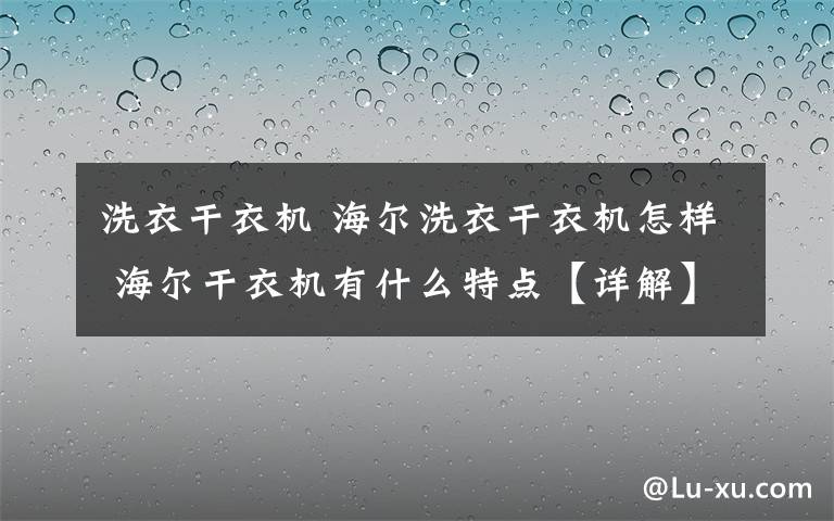 洗衣干衣機 海爾洗衣干衣機怎樣 海爾干衣機有什么特點【詳解】