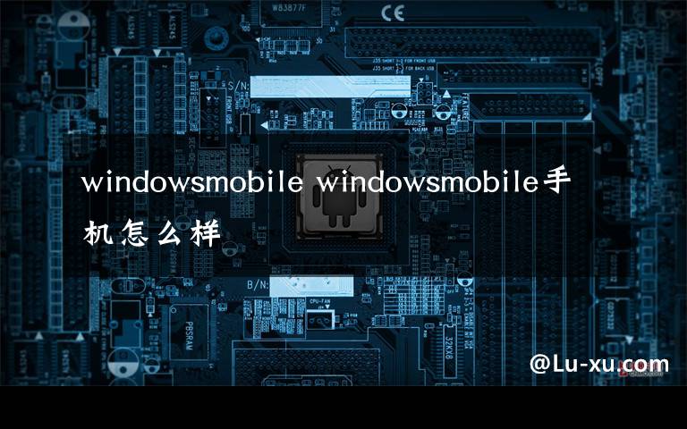 windowsmobile windowsmobile手機(jī)怎么樣