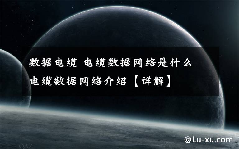 數(shù)據(jù)電纜 電纜數(shù)據(jù)網(wǎng)絡(luò)是什么 電纜數(shù)據(jù)網(wǎng)絡(luò)介紹【詳解】