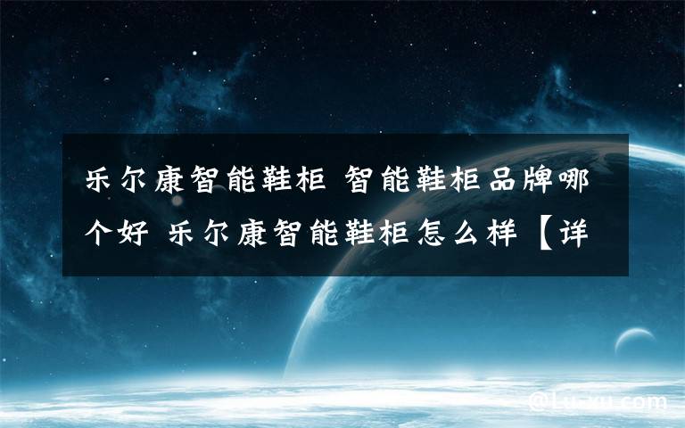 樂爾康智能鞋柜 智能鞋柜品牌哪個好 樂爾康智能鞋柜怎么樣【詳解】