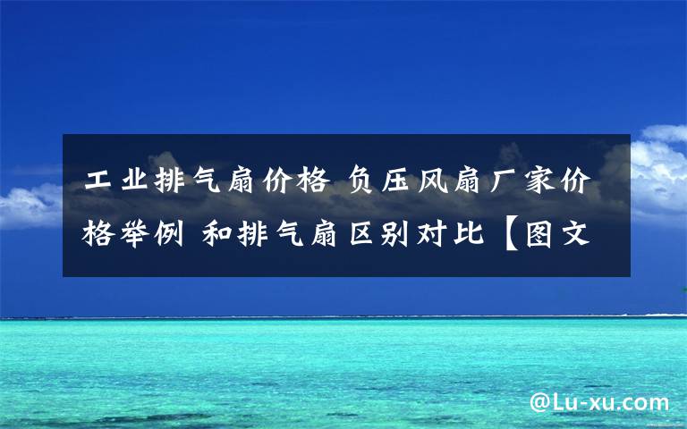 工業(yè)排氣扇價(jià)格 負(fù)壓風(fēng)扇廠(chǎng)家價(jià)格舉例 和排氣扇區(qū)別對(duì)比【圖文】