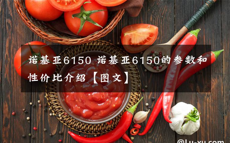 諾基亞6150 諾基亞6150的參數(shù)和性價(jià)比介紹【圖文】