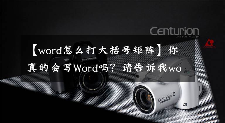 【word怎么打大括號(hào)矩陣】你真的會(huì)寫Word嗎？請(qǐng)告訴我word正確的“開(kāi)放模式”(2)