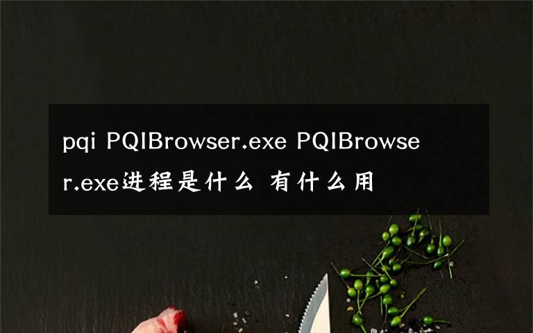 pqi PQIBrowser.exe PQIBrowser.exe進程是什么 有什么用