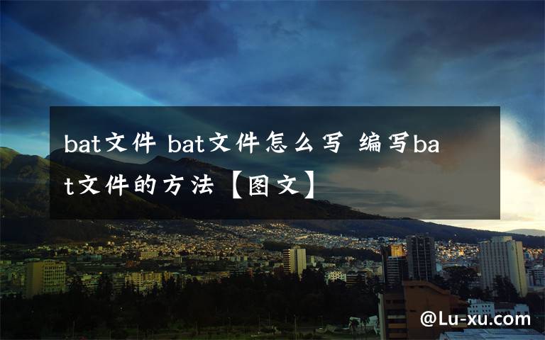 bat文件 bat文件怎么寫 編寫bat文件的方法【圖文】