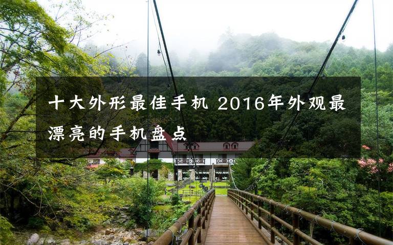 十大外形最佳手機(jī) 2016年外觀最漂亮的手機(jī)盤點