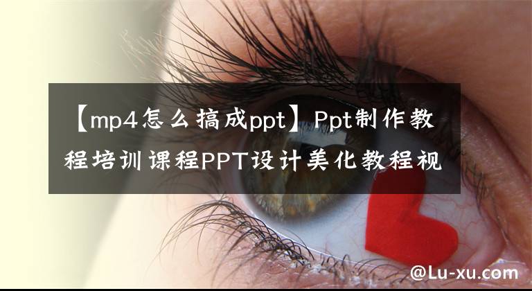 【mp4怎么搞成ppt】Ppt制作教程培訓(xùn)課程PPT設(shè)計美化教程視頻、PPT邏輯美學(xué)免費(fèi)分享。