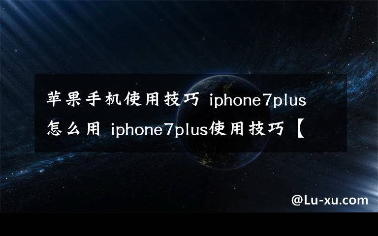 蘋果手機(jī)使用技巧 iphone7plus怎么用 iphone7plus使用技巧【詳解】