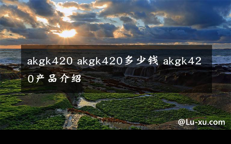 akgk420 akgk420多少錢 akgk420產(chǎn)品介紹