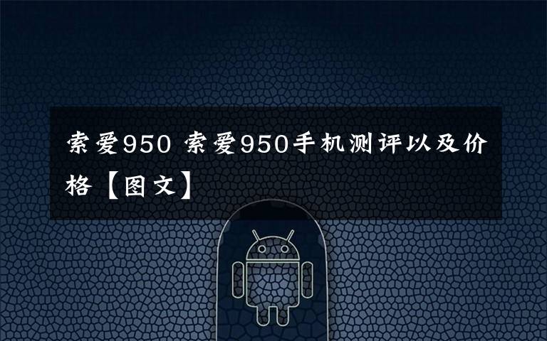 索愛950 索愛950手機測評以及價格【圖文】