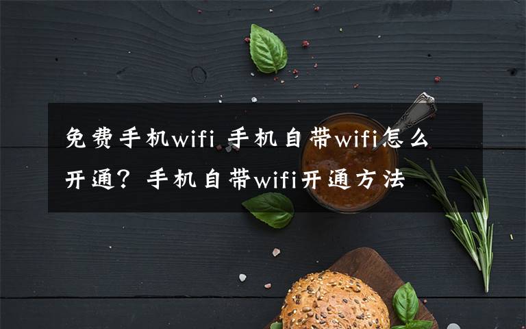 免費(fèi)手機(jī)wifi 手機(jī)自帶wifi怎么開(kāi)通？手機(jī)自帶wifi開(kāi)通方法