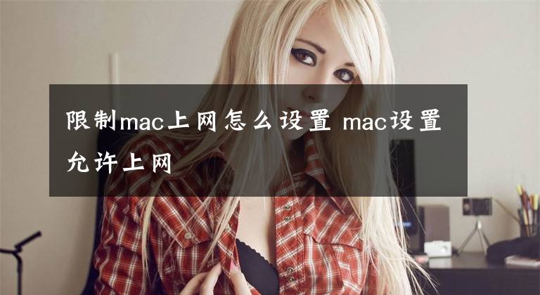 限制mac上網(wǎng)怎么設(shè)置 mac設(shè)置允許上網(wǎng)