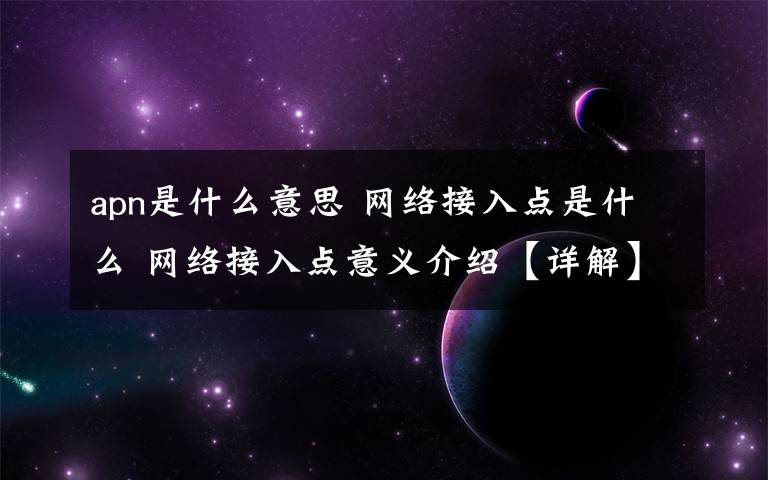 apn是什么意思 網(wǎng)絡(luò)接入點(diǎn)是什么 網(wǎng)絡(luò)接入點(diǎn)意義介紹【詳解】