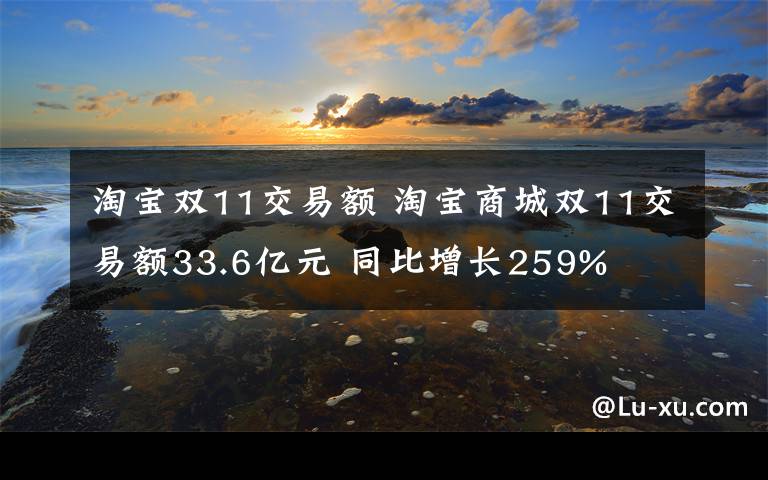 淘寶雙11交易額 淘寶商城雙11交易額33.6億元 同比增長259%