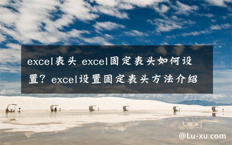 excel表頭 excel固定表頭如何設(shè)置？excel設(shè)置固定表頭方法介紹