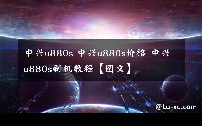 中興u880s 中興u880s價(jià)格 中興u880s刷機(jī)教程【圖文】