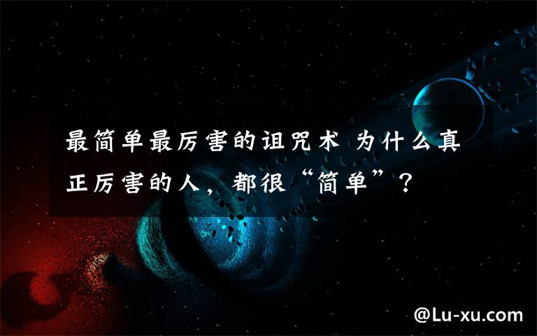 最簡單最厲害的詛咒術(shù) 為什么真正厲害的人，都很“簡單”？