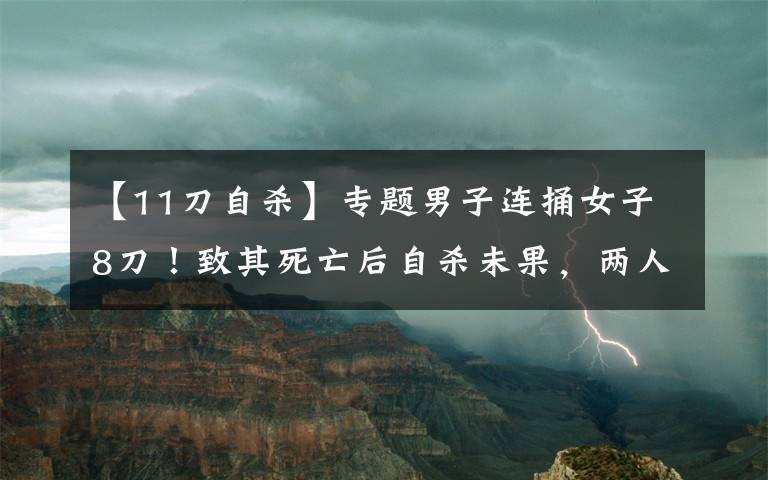 【11刀自殺】專題男子連捅女子8刀！致其死亡后自殺未果，兩人有個(gè)孩子