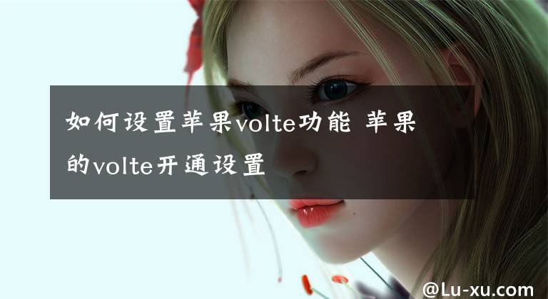 如何設(shè)置蘋果volte功能 蘋果的volte開通設(shè)置