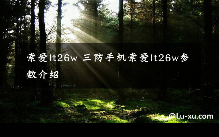 索愛lt26w 三防手機(jī)索愛lt26w參數(shù)介紹