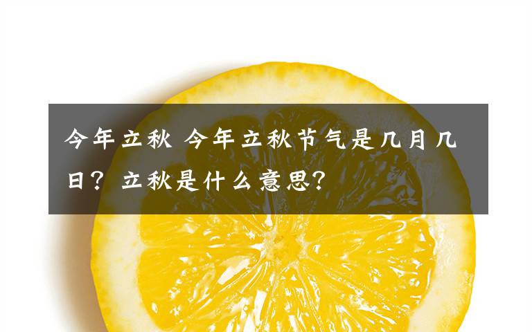 今年立秋 今年立秋節(jié)氣是幾月幾日？立秋是什么意思？