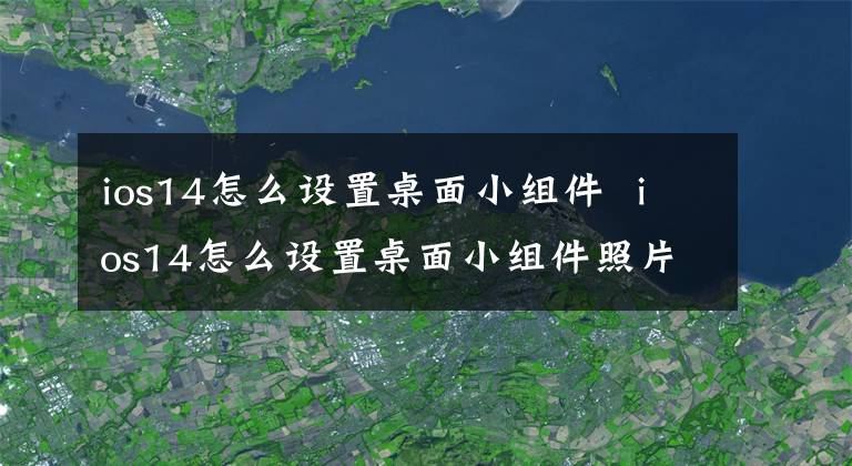 ios14怎么設置桌面小組件 ios14怎么設置桌面小組件照片 ios14怎樣設置桌面小組件的照片