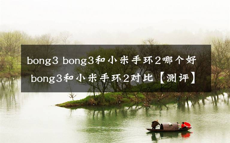 bong3 bong3和小米手環(huán)2哪個好 bong3和小米手環(huán)2對比【測評】