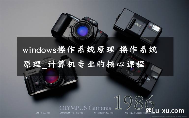 windows操作系統(tǒng)原理 操作系統(tǒng)原理_計算機專業(yè)的核心課程