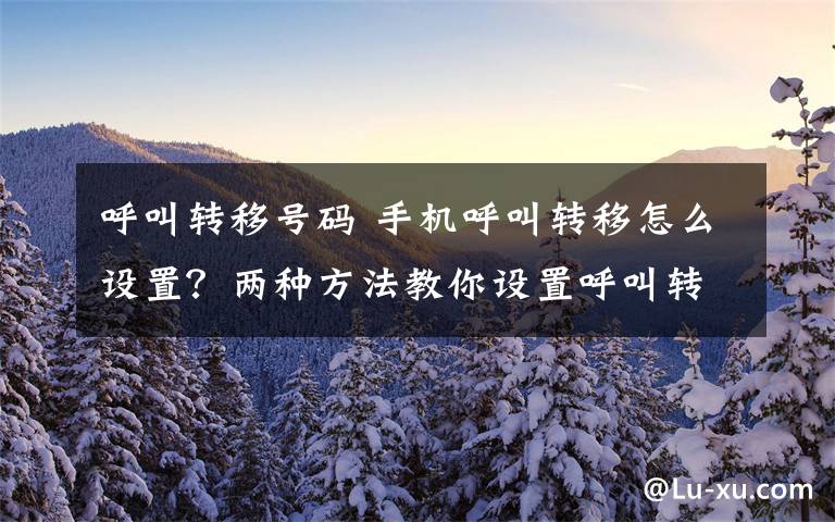 呼叫轉(zhuǎn)移號(hào)碼 手機(jī)呼叫轉(zhuǎn)移怎么設(shè)置？?jī)煞N方法教你設(shè)置呼叫轉(zhuǎn)移