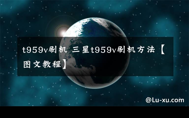 t959v刷機(jī) 三星t959v刷機(jī)方法【圖文教程】