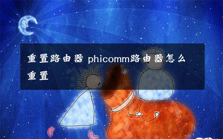 重置路由器 phicomm路由器怎么重置