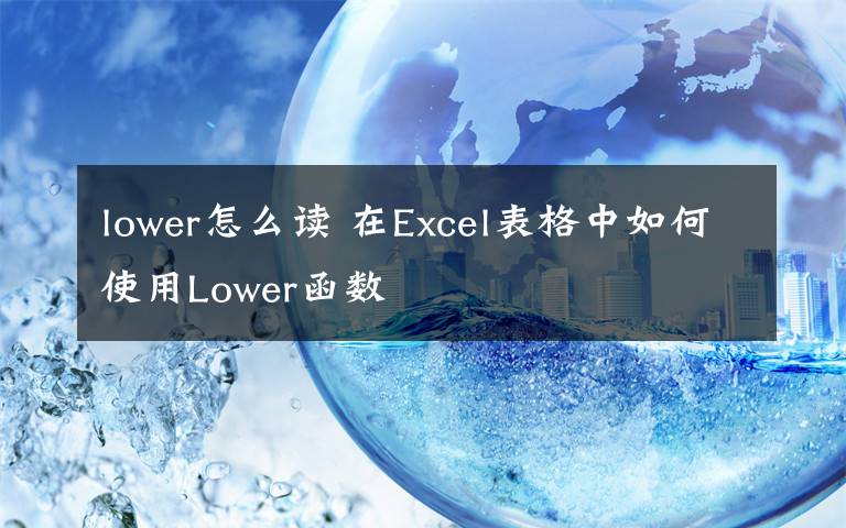 lower怎么讀 在Excel表格中如何使用Lower函數(shù)